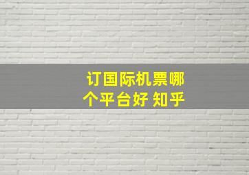 订国际机票哪个平台好 知乎